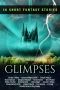 [Forces of Magic 0.50] • Glimpses · an Anthology of 16 Short Fantasy Stories · An exclusive collection of fantasy fiction